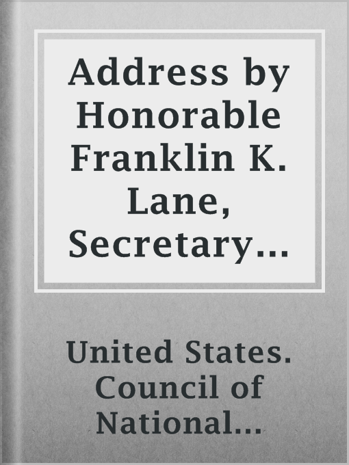 Title details for Address by Honorable Franklin K. Lane, Secretary of the Interior at Conference of Regional Chairmen of the Highway Transport Committee Council of National Defense by United States. Council of National Defense. Highway Transport Committee - Available